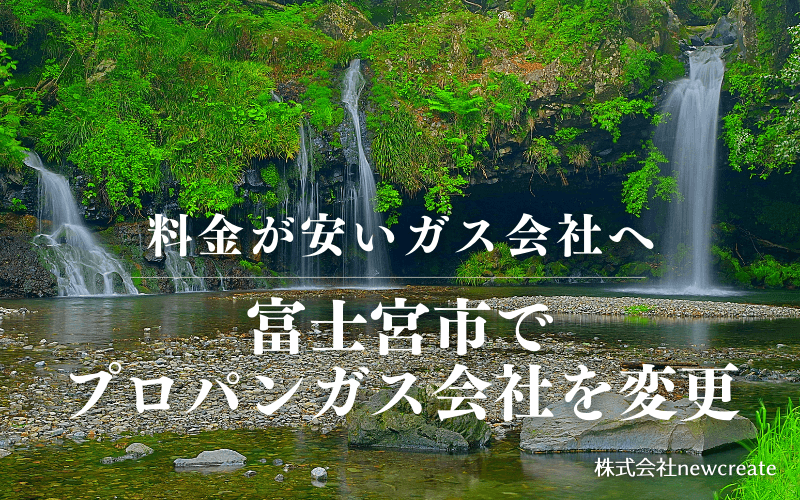 富士宮市でプロパンガス会社を変更する