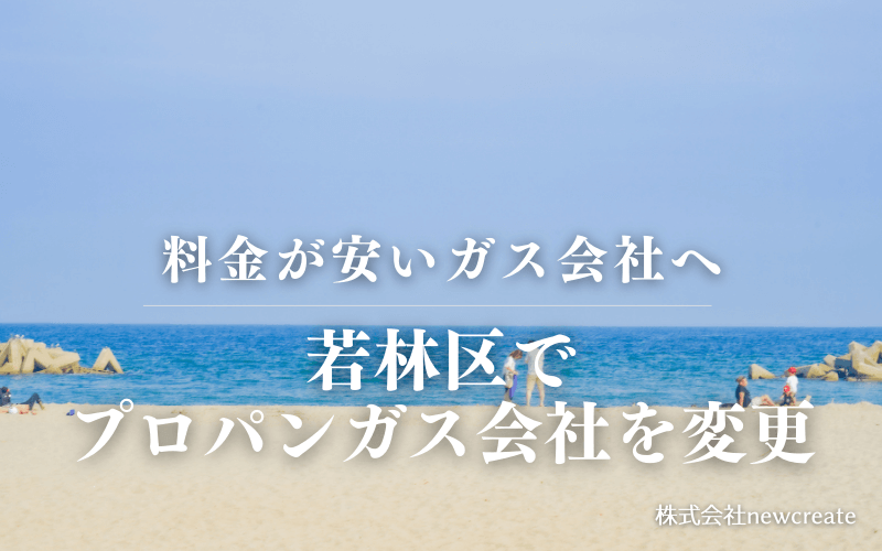 若林区でプロパンガス会社を変更する