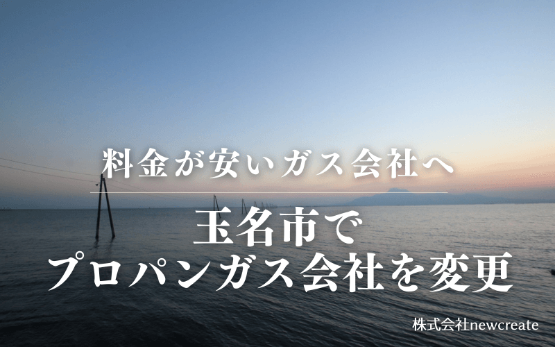 玉名市でプロパンガス会社を変更する