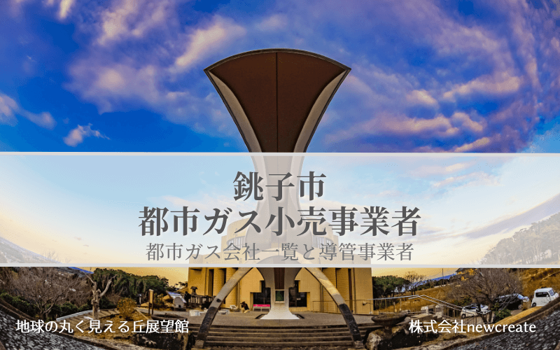 【銚子市で都市ガス会社は選べるのか？】小売り事業者一覧