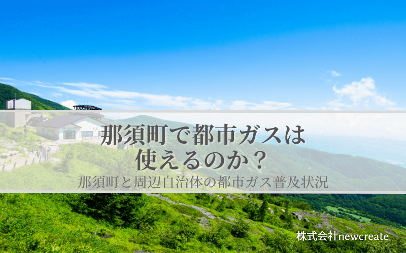 【那須町で都市ガスは使えるのか？】周辺自治体も含めた導管敷設状況