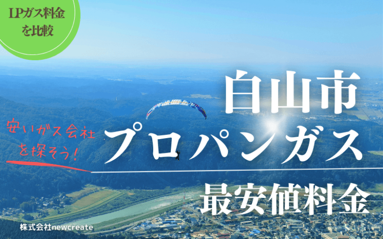 【おすすめの会社を紹介】白山市のプロパンガス平均と最安値料金